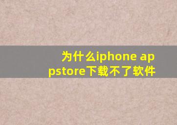 为什么iphone appstore下载不了软件